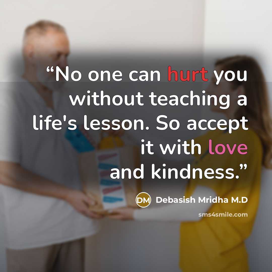“No one can hurt you without teaching a life's lesson. So accept it with love and kindness.” quote by Debasish Mridha M.D
