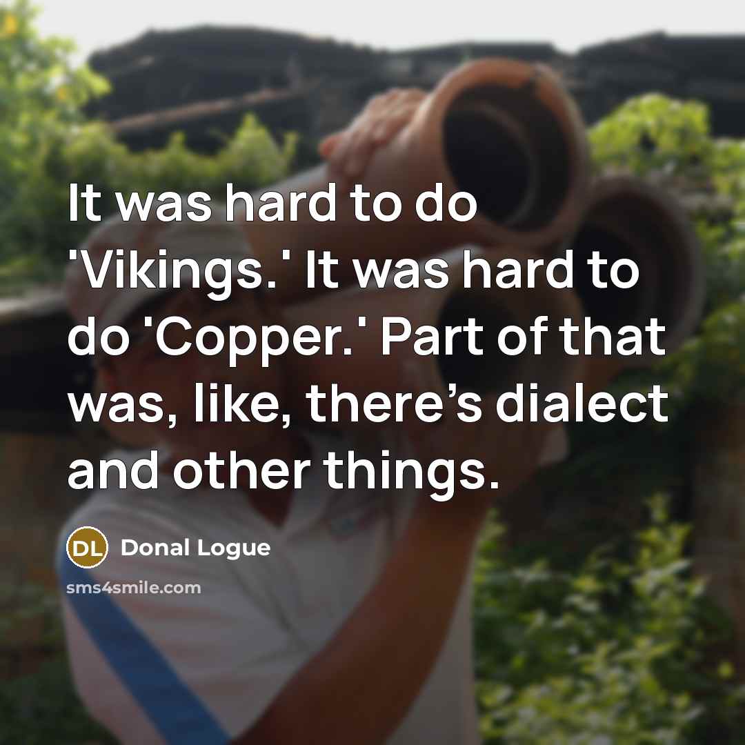“It was hard to do 'Vikings.' It was hard to do 'Copper.' Part of that was, like, there's dialect and other things.” quote by Donal Logue
