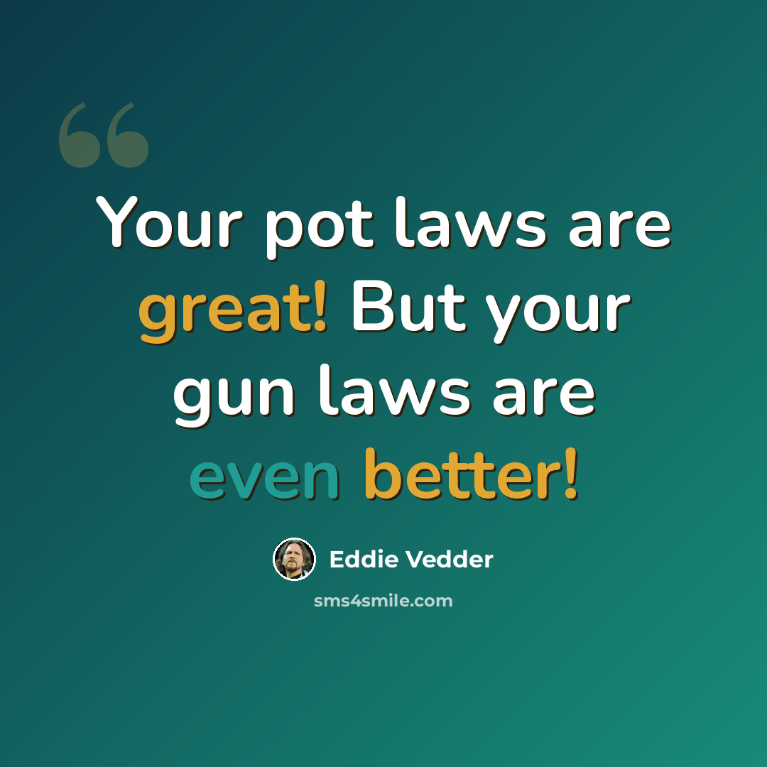 “Your pot laws are great! But your gun laws are even better!” quote by Eddie Vedder