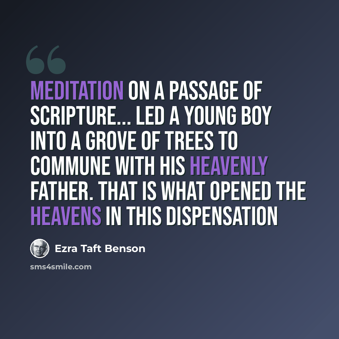 “Meditation on a passage of scripture... led a young boy into a grove of trees to commune with his heavenly Father. That is what opened the heavens in this dispensation” quote by Ezra Taft Benson