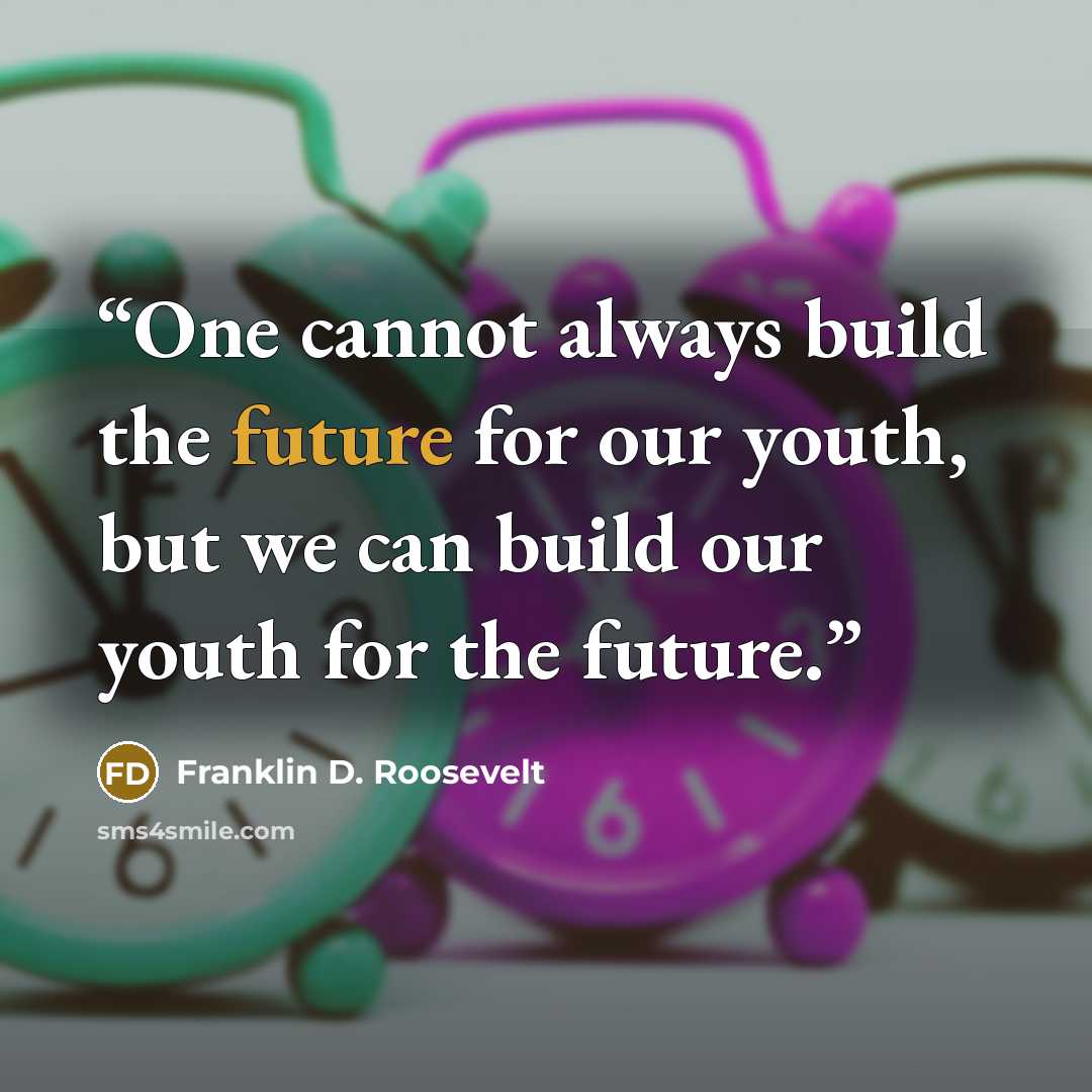 “One cannot always build the future for our youth, but we can build our youth for the future.” quote by Franklin D. Roosevelt