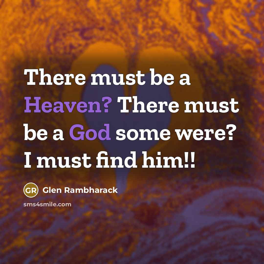 “There must be a Heaven? There must be a God some were? I must find him!!” quote by Glen Rambharack