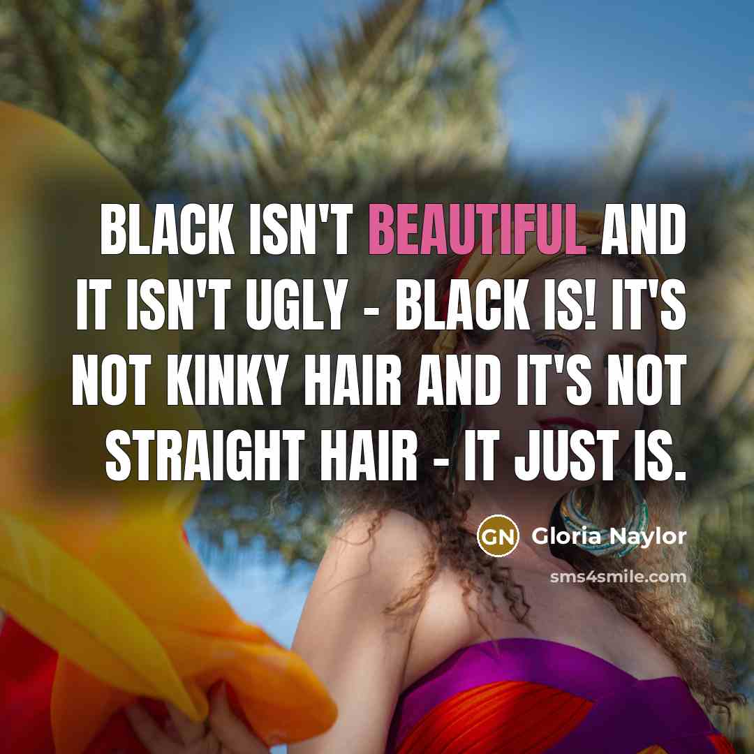 “black isn't beautiful and it isn't ugly - black is! It's not kinky hair and it's not straight hair - it just is.” quote by Gloria Naylor