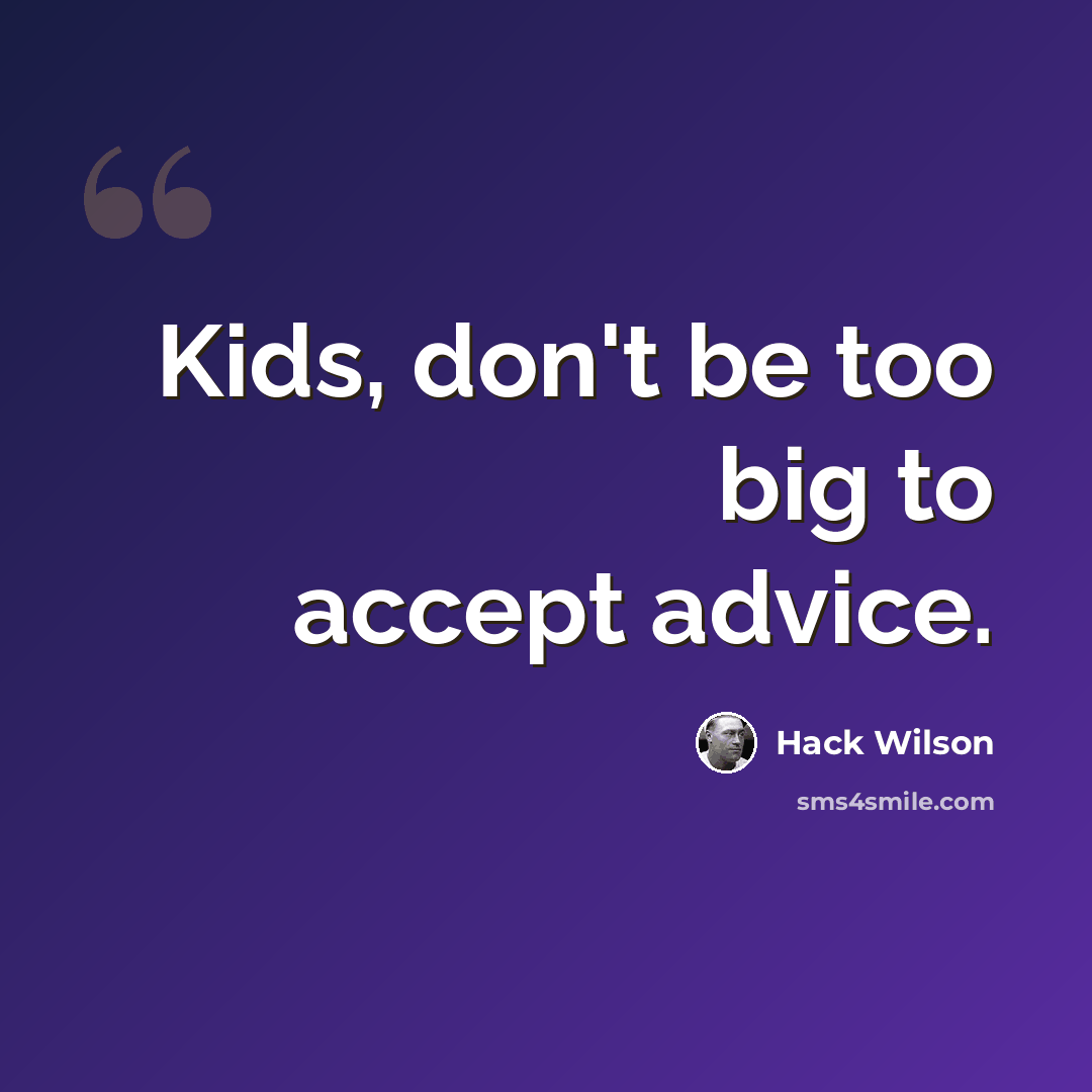 “Kids, don't be too big to accept advice.” quote by Hack Wilson