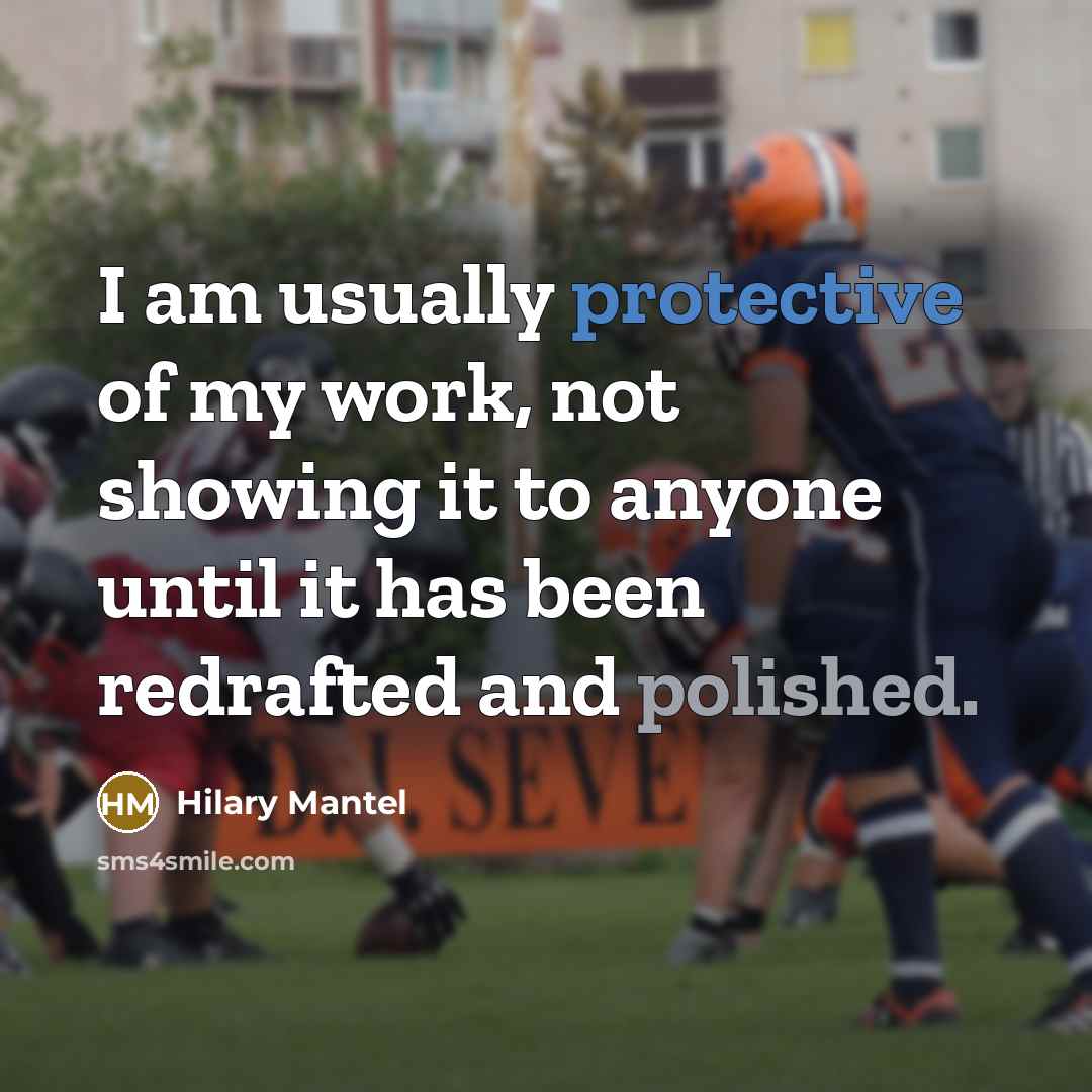 “I am usually protective of my work, not showing it to anyone until it has been redrafted and polished.” quote by Hilary Mantel