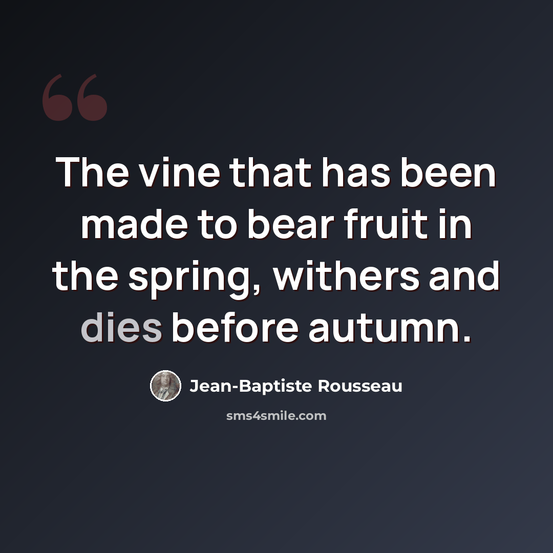 “The vine that has been made to bear fruit in the spring, withers and dies before autumn.” quote by Jean-Baptiste Rousseau