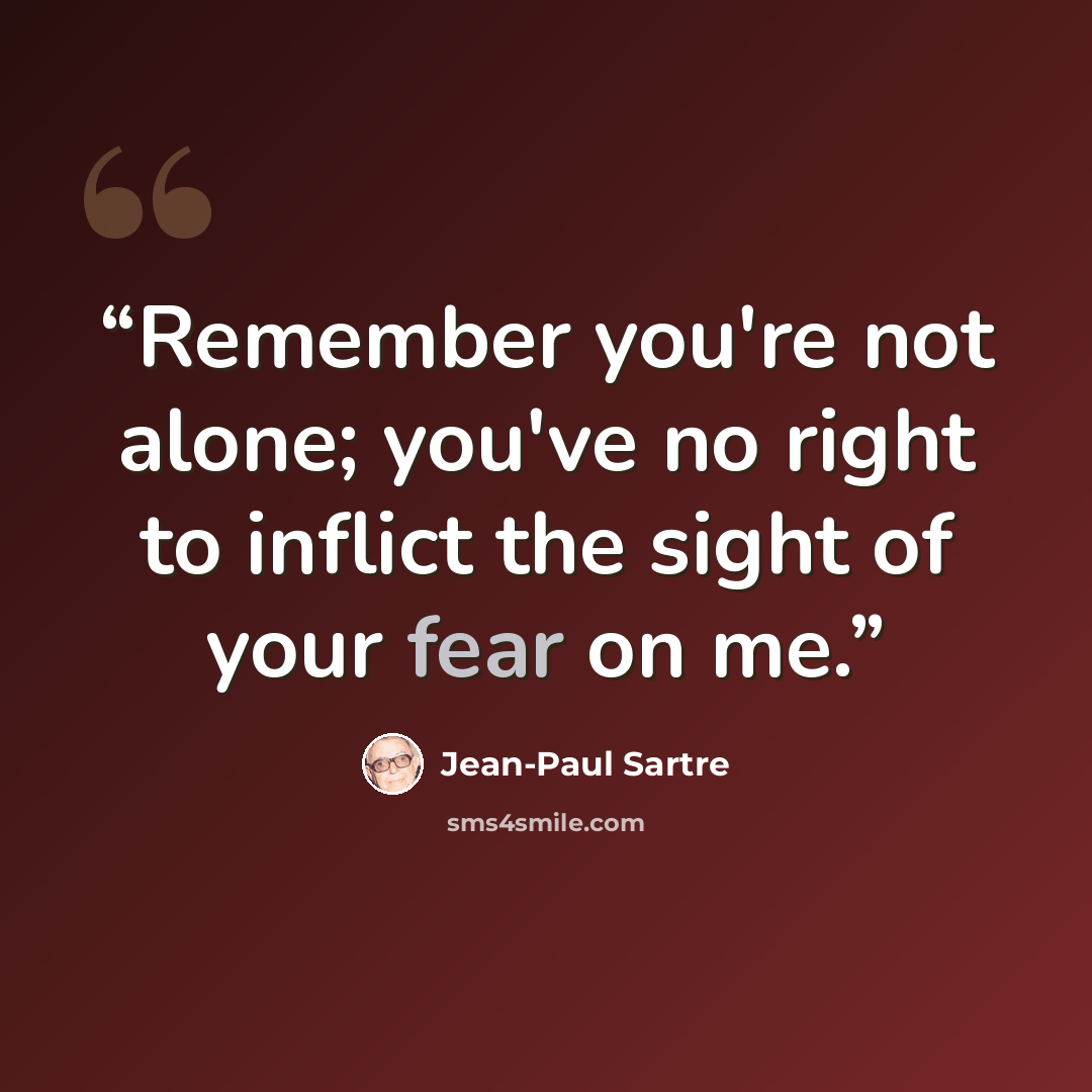 “Remember you're not alone; you've no right to inflict the sight of your fear on me.” quote by Jean-Paul Sartre