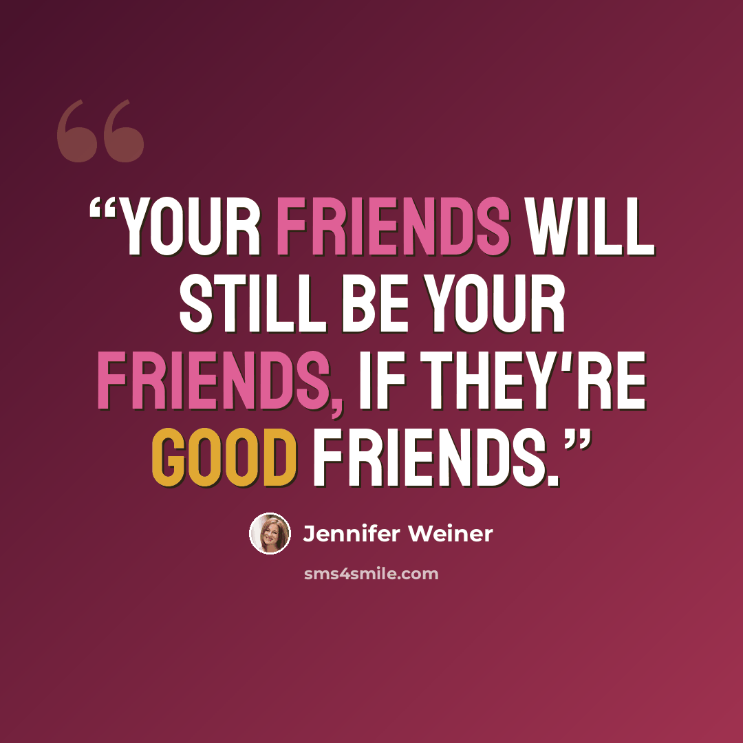 “Your friends will still be your friends, if they're good friends.” quote by Jennifer Weiner