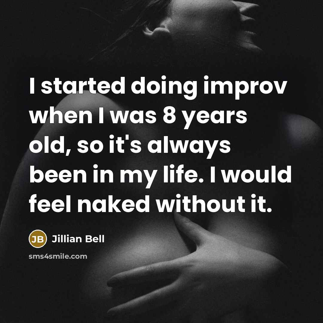 “I started doing improv when I was 8 years old, so it's always been in my life. I would feel naked without it.” quote by Jillian Bell