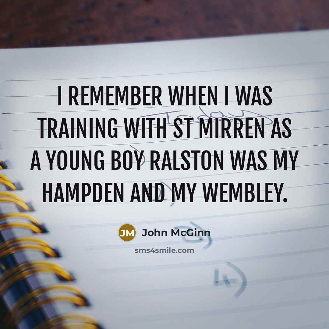 “I remember when I was training with St Mirren as a young boy Ralston was my Hampden and my Wembley.” quote by John McGinn