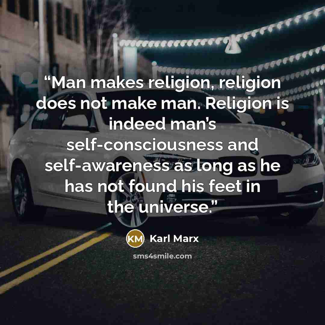 “Man makes religion, religion does not make man. Religion is indeed man’s self-consciousness and self-awareness as long as he has not found his feet in the universe.” quote by Karl Marx