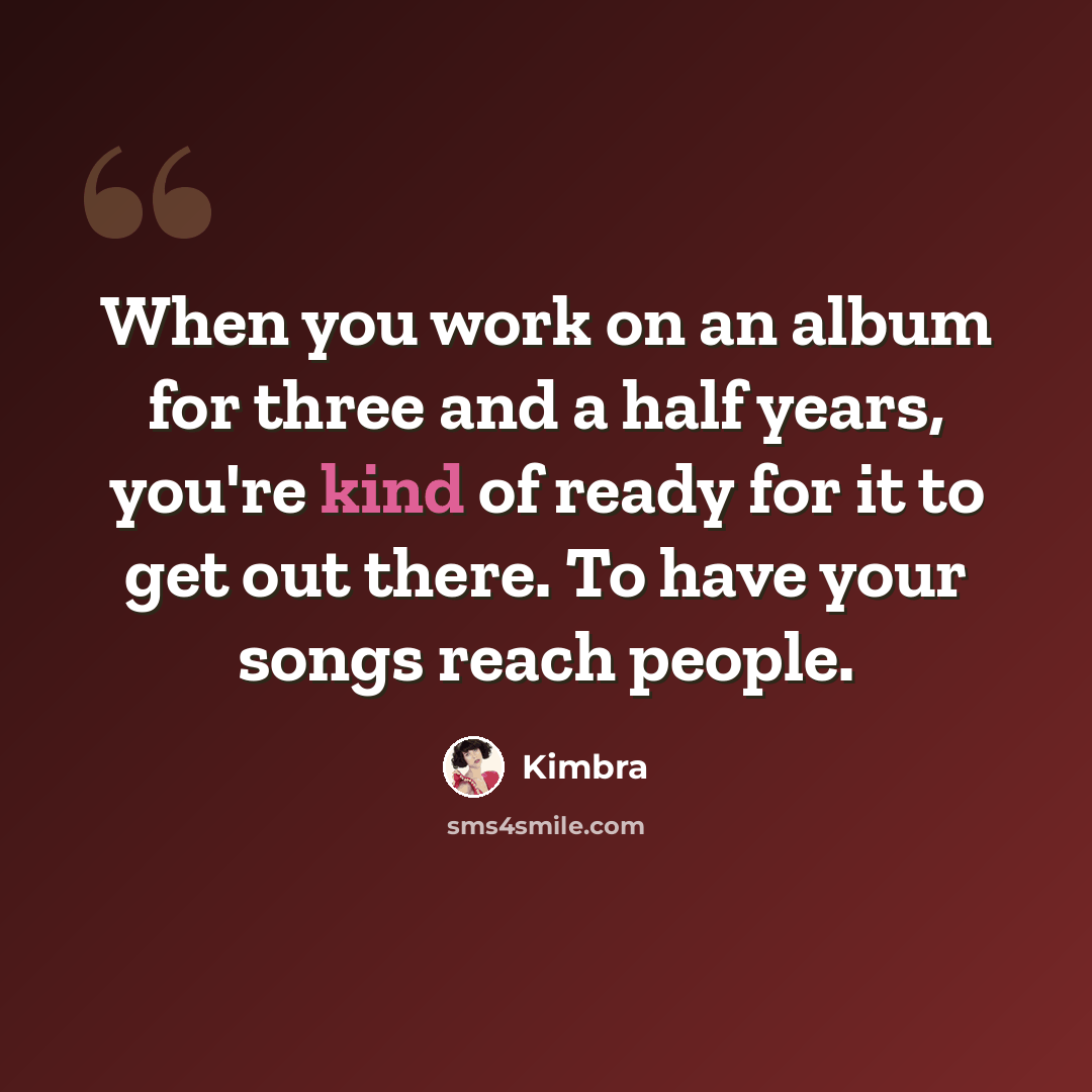 “When you work on an album for three and a half years, you're kind of ready for it to get out there. To have your songs reach people.” quote by Kimbra
