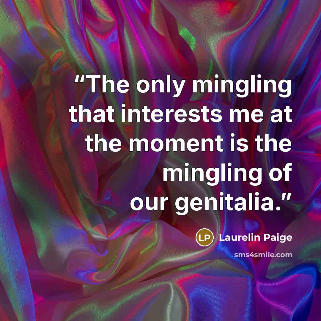 “The only mingling that interests me at the moment is the mingling of our genitalia.” quote by Laurelin Paige