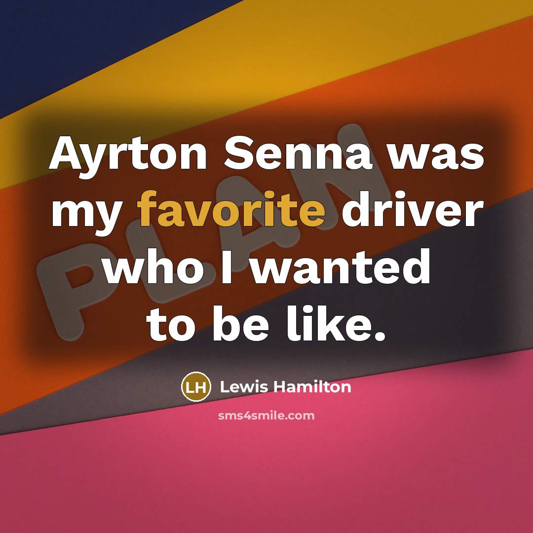 “Ayrton Senna was my favorite driver who I wanted to be like.” quote by Lewis Hamilton