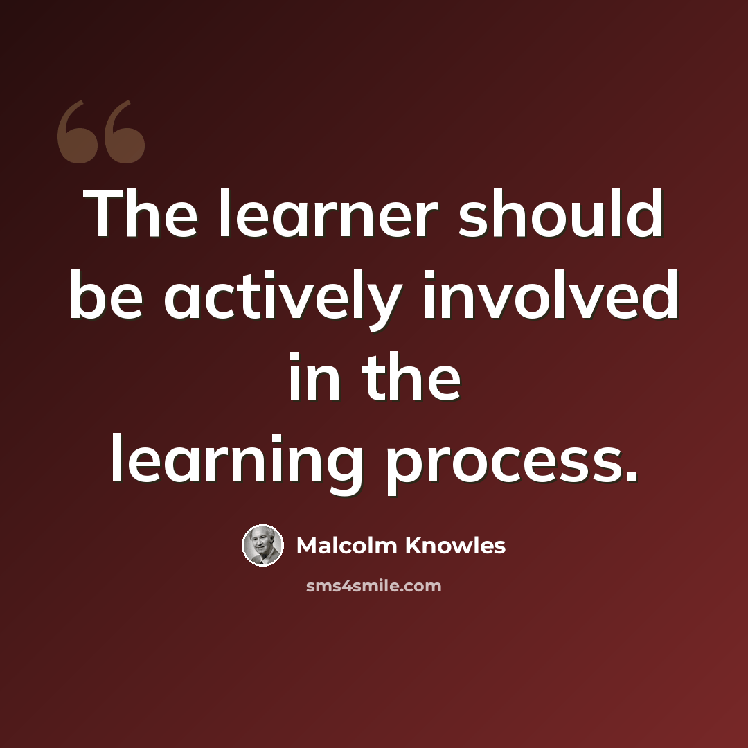 “The learner should be actively involved in the learning process.” quote by Malcolm Knowles