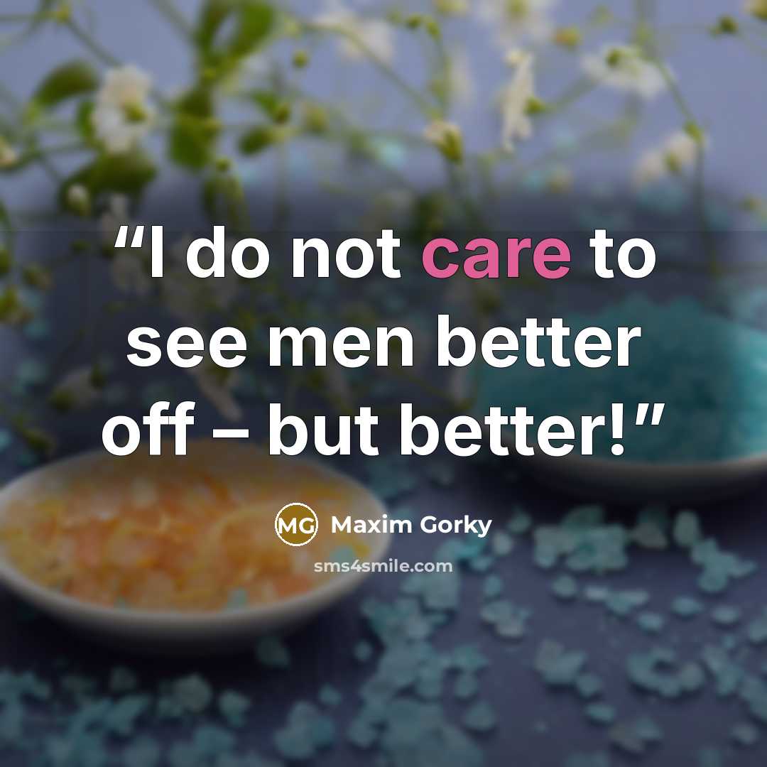 “I do not care to see men better off – but better!” quote by Maxim Gorky