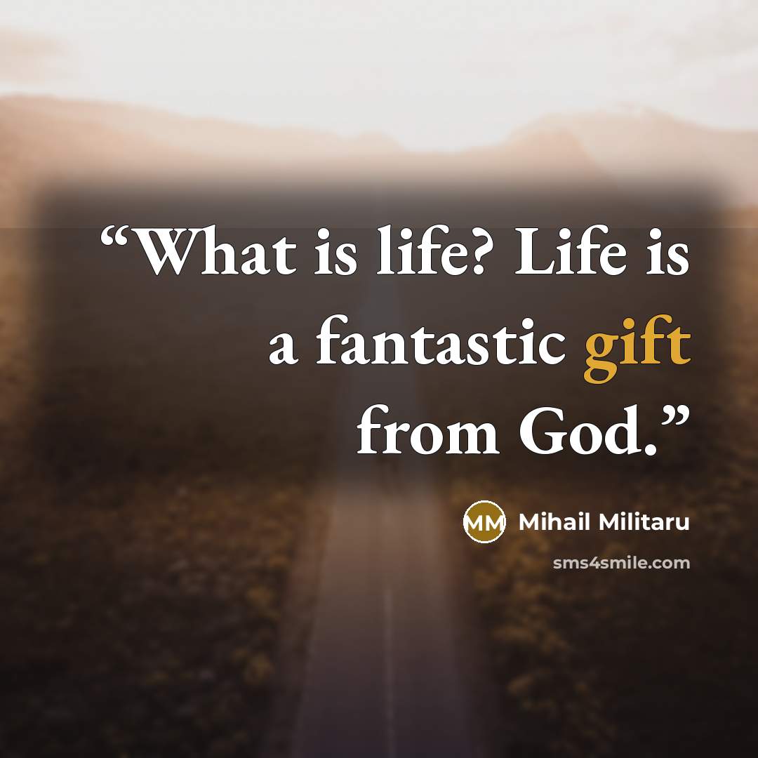 “What is life? Life is a fantastic gift from God.” quote by Mihail Militaru
