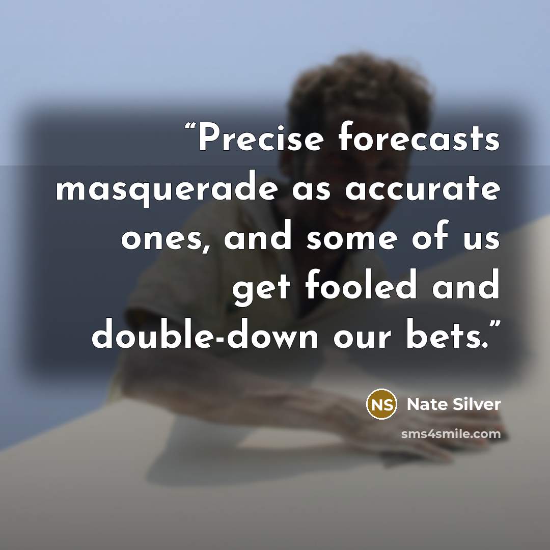 “Precise forecasts masquerade as accurate ones, and some of us get fooled and double-down our bets.” quote by Nate Silver