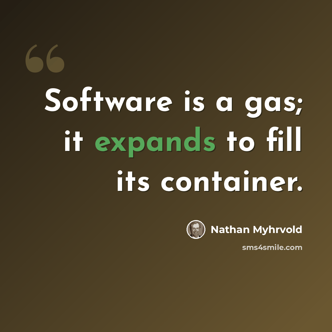 “Software is a gas; it expands to fill its container.” quote by Nathan Myhrvold