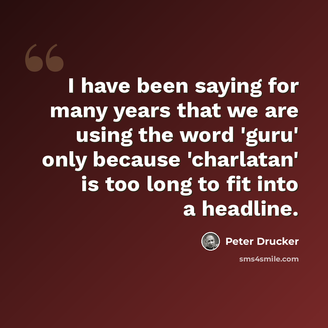 “I have been saying for many years that we are using the word 'guru' only because 'charlatan' is too long to fit into a headline.” quote by Peter Drucker