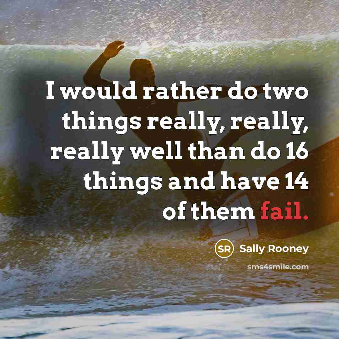 “I would rather do two things really, really, really well than do 16 things and have 14 of them fail.” quote by Sally Rooney
