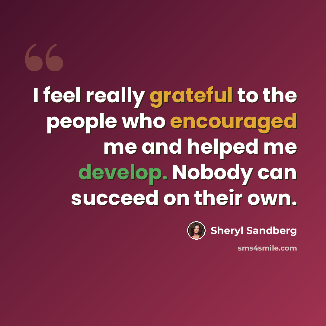 “I feel really grateful to the people who encouraged me and helped me develop. Nobody can succeed on their own.” quote by Sheryl Sandberg