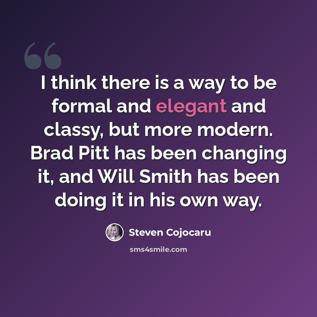 “I think there is a way to be formal and elegant and classy, but more modern. Brad Pitt has been changing it, and Will Smith has been doing it in his own way.” quote by Steven Cojocaru