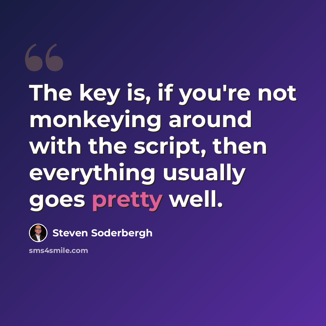 “The key is, if you're not monkeying around with the script, then everything usually goes pretty well.” quote by Steven Soderbergh