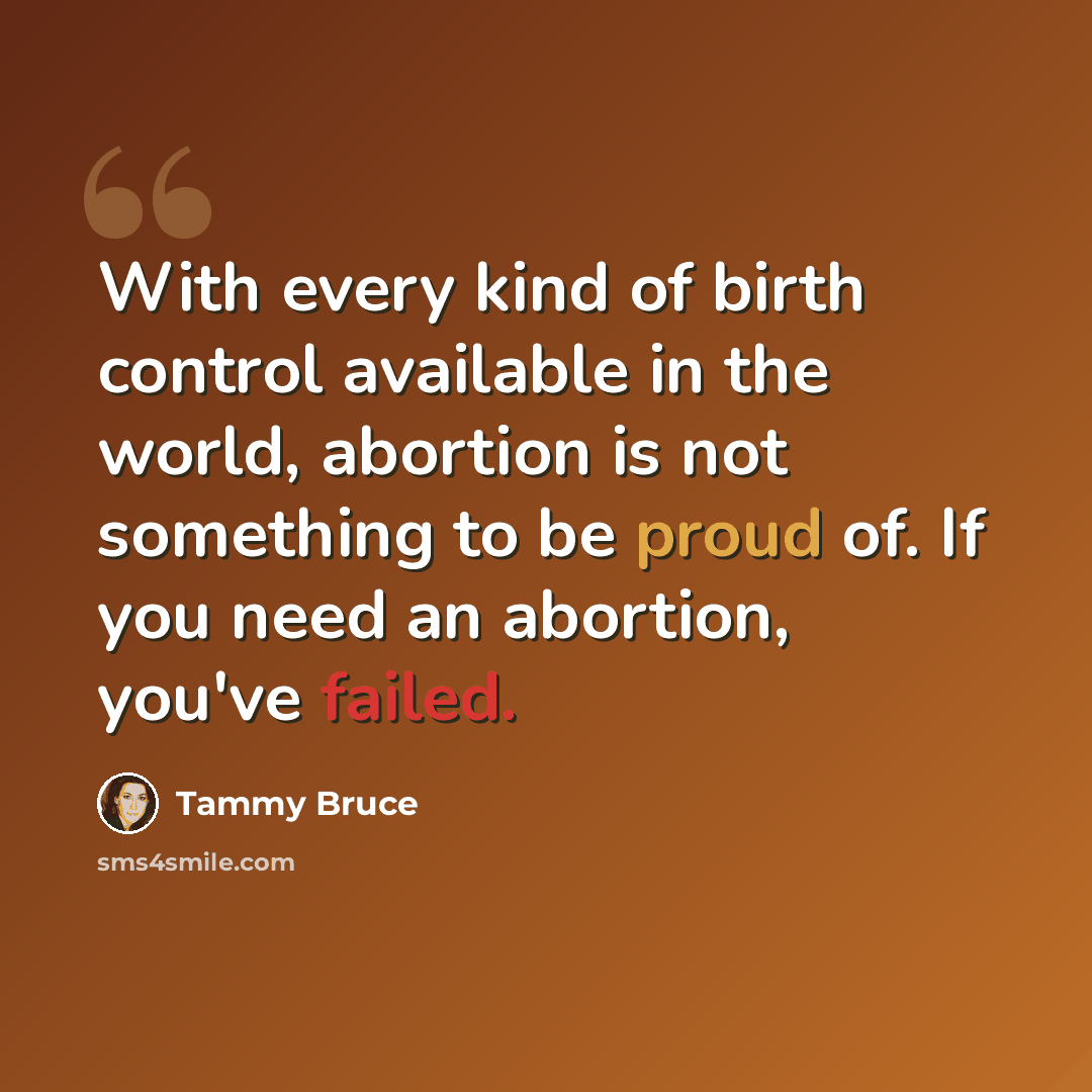 “With every kind of birth control available in the world, abortion is not something to be proud of. If you need an abortion, you've failed.” quote by Tammy Bruce
