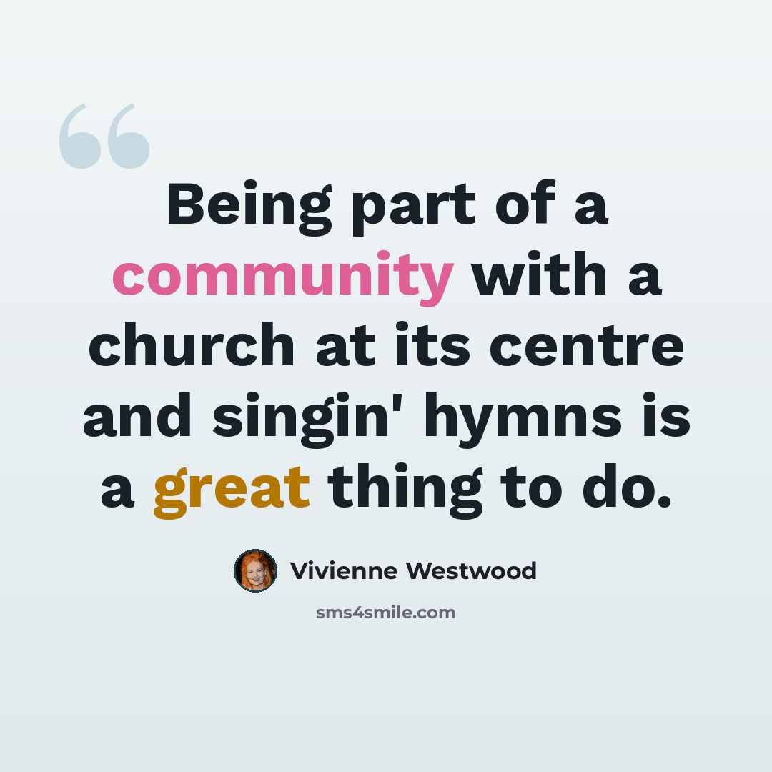 “Being part of a community with a church at its centre and singin' hymns is a great thing to do.” quote by Vivienne Westwood