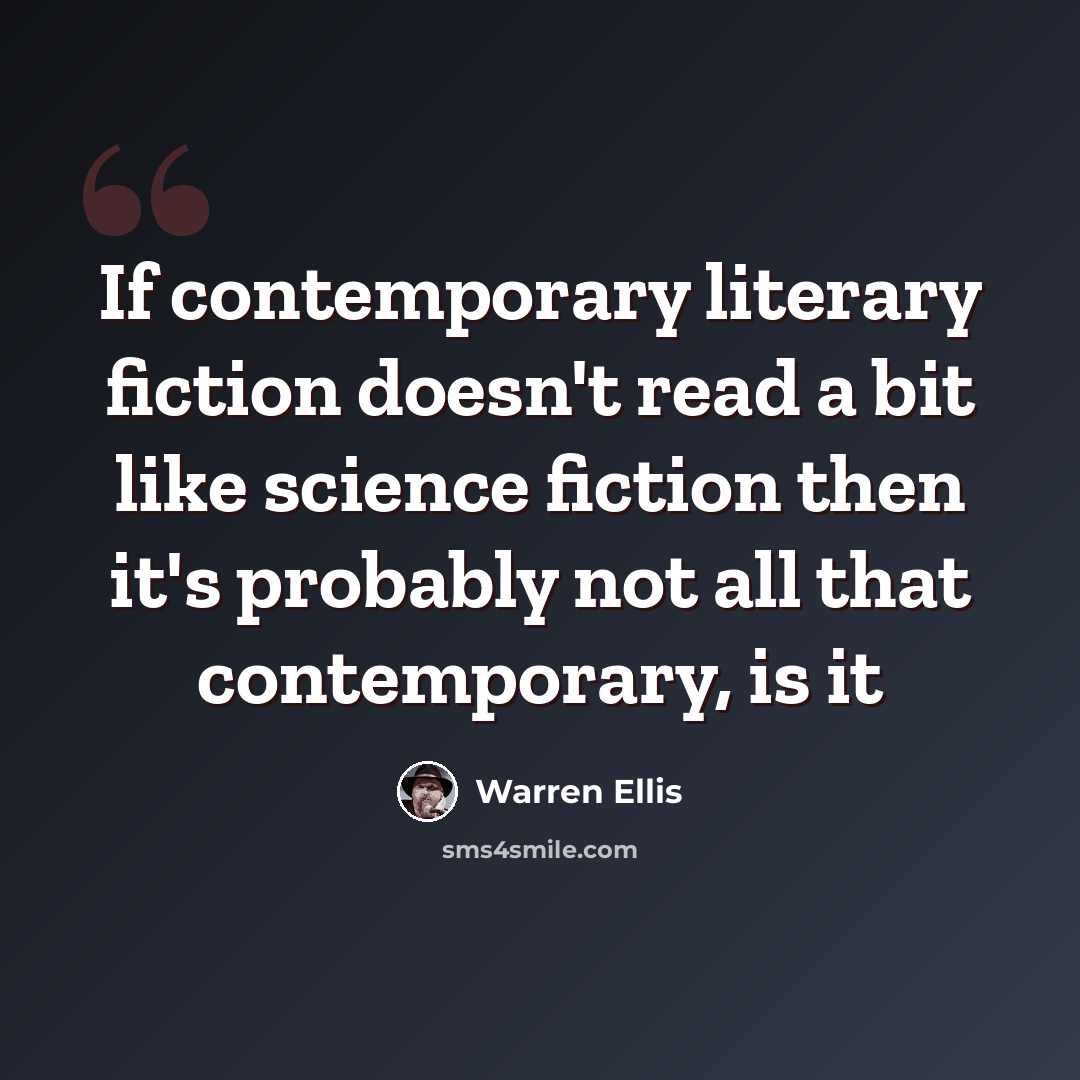 “If contemporary literary fiction doesn't read a bit like science fiction then it's probably not all that contemporary, is it” quote by Warren Ellis