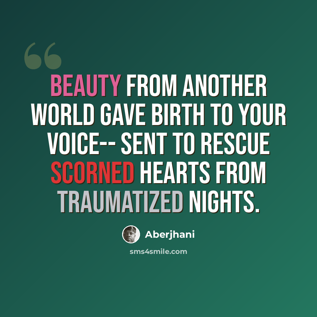 “Beauty from another world gave birth to your voice-- sent to rescue scorned hearts from traumatized nights.” quote by Aberjhani