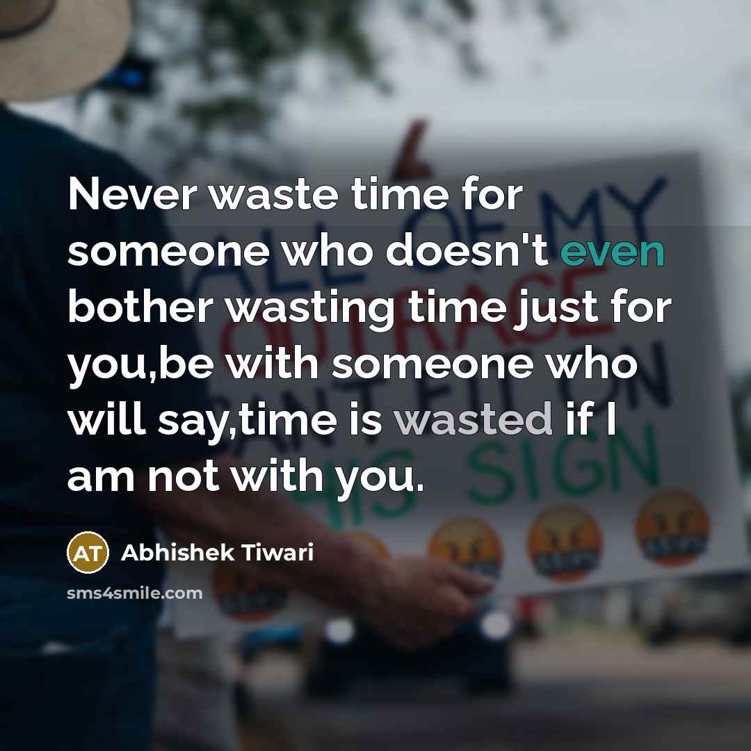 “Never waste time for someone who doesn't even bother wasting time just for you,be with someone who will say,time is wasted if I am not with you.” quote by Abhishek Tiwari