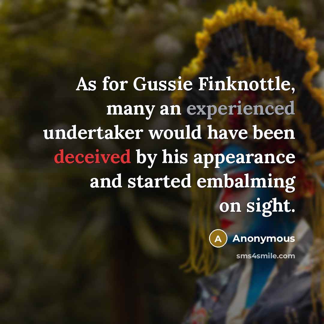 “As for Gussie Finknottle, many an experienced undertaker would have been deceived by his appearance and started embalming on sight.” quote by Anonymous
