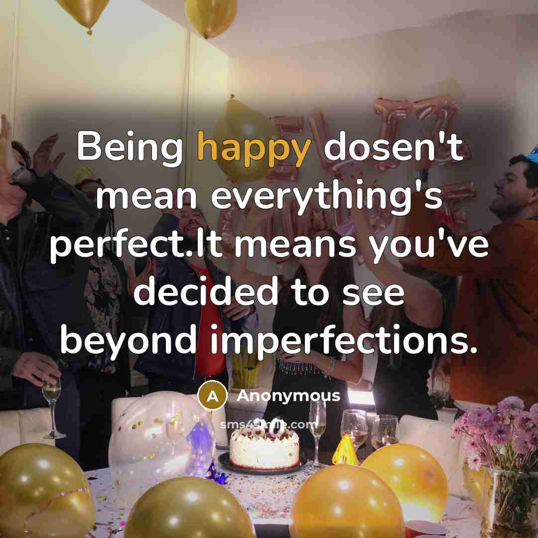 “Being happy dosen't mean everything's perfect.It means you've decided to see beyond imperfections.” quote by Anonymous