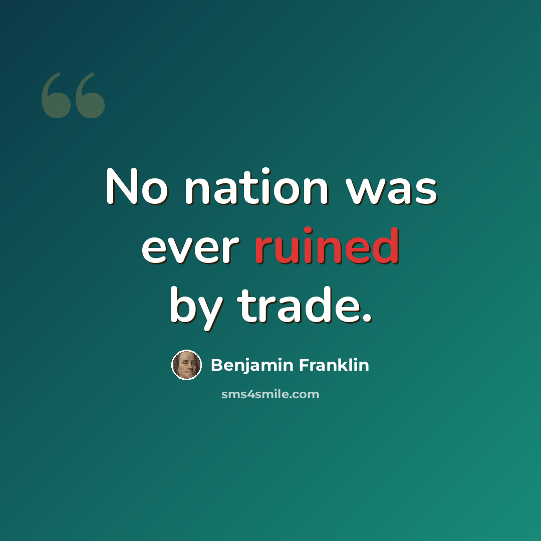 “No nation was ever ruined by trade.” quote by Benjamin Franklin