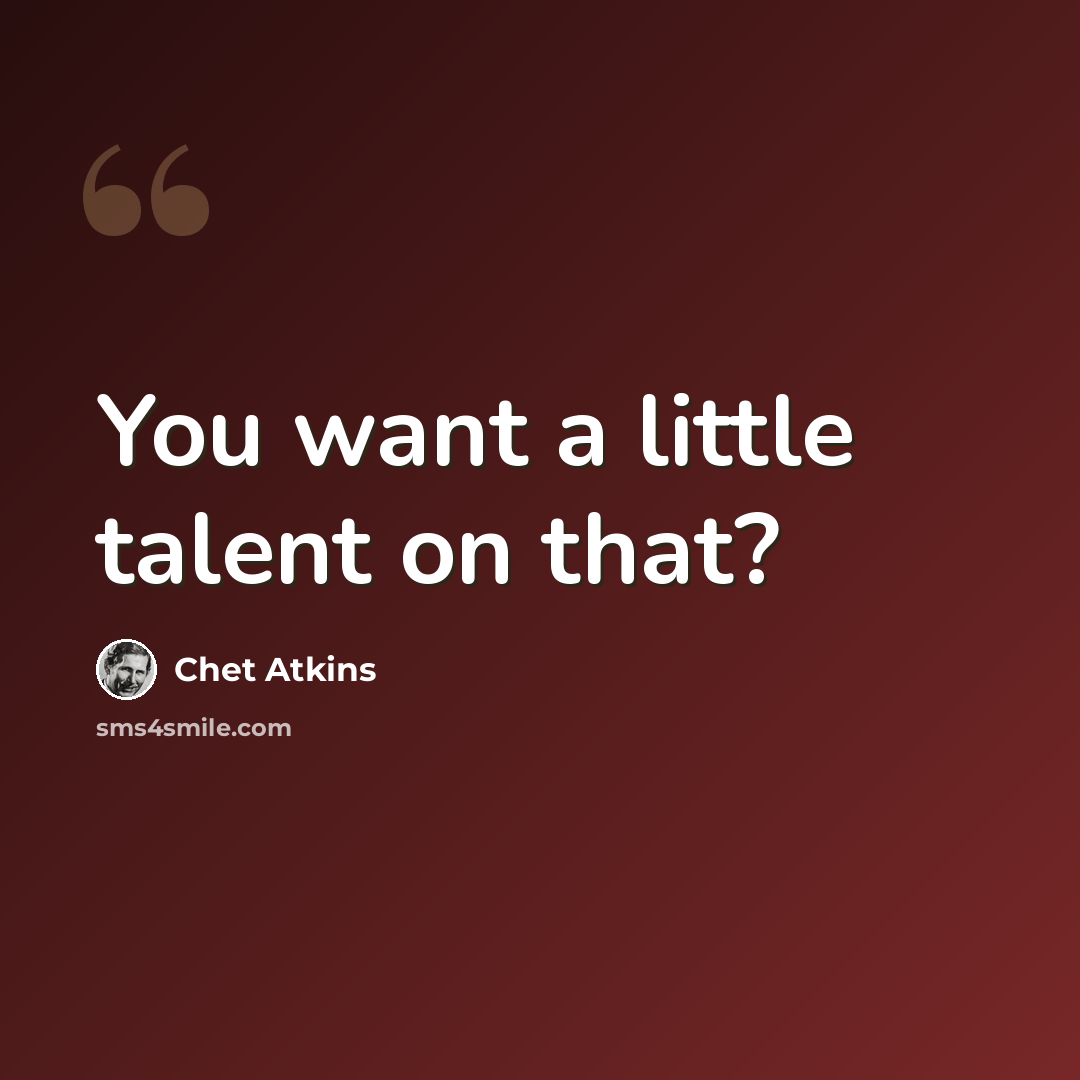 “You want a little talent on that?” quote by Chet Atkins