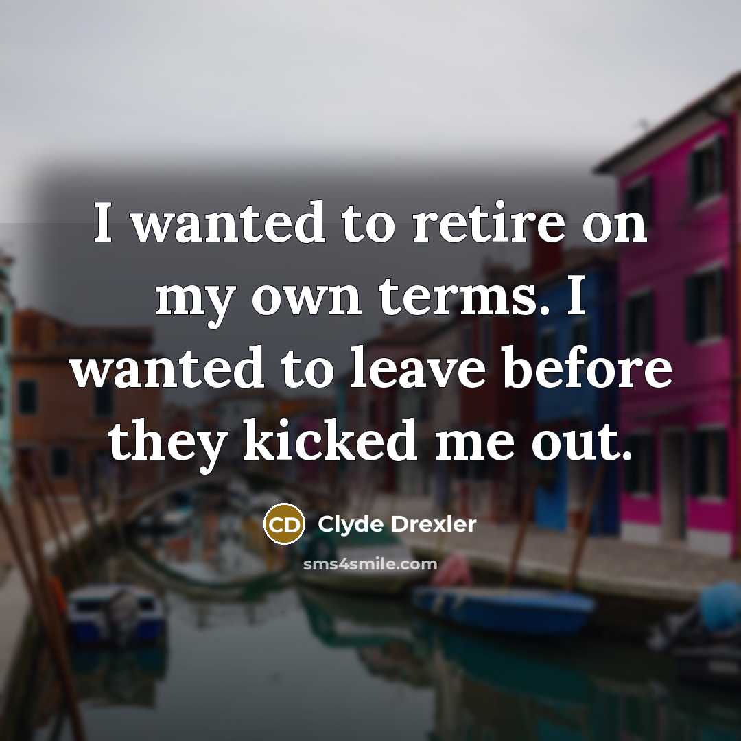 “I wanted to retire on my own terms. I wanted to leave before they kicked me out.” quote by Clyde Drexler