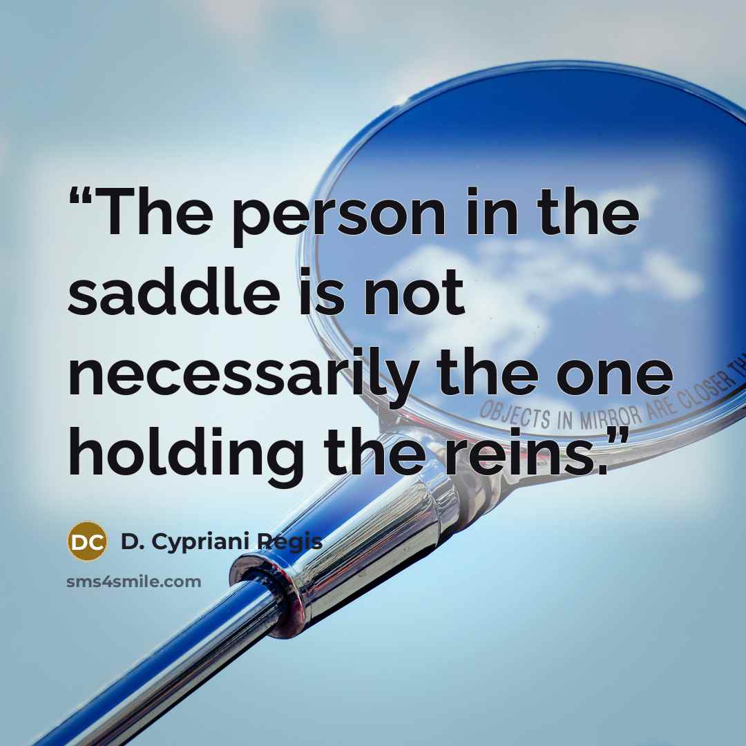 “The person in the saddle is not necessarily the one holding the reins.” quote by D. Cypriani Regis