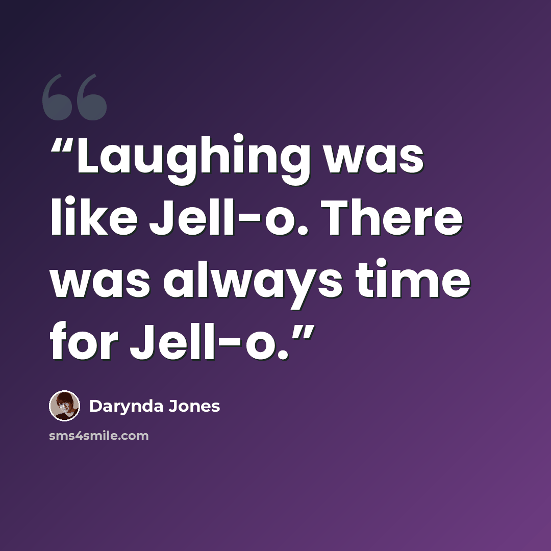 “Laughing was like Jell-o. There was always time for Jell-o.” quote by Darynda Jones