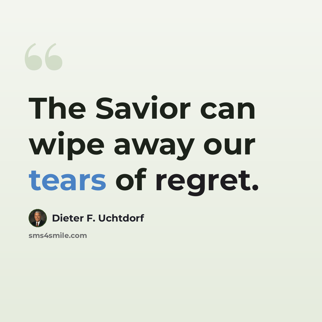 “The Savior can wipe away our tears of regret.” quote by Dieter F. Uchtdorf