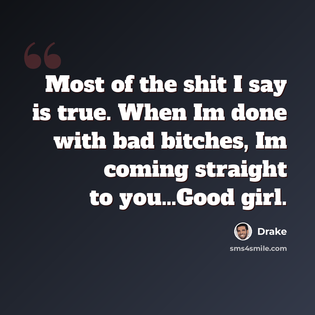 “Most of the shit I say is true. When Im done with bad bitches, Im coming straight to you…Good girl.” quote by Drake