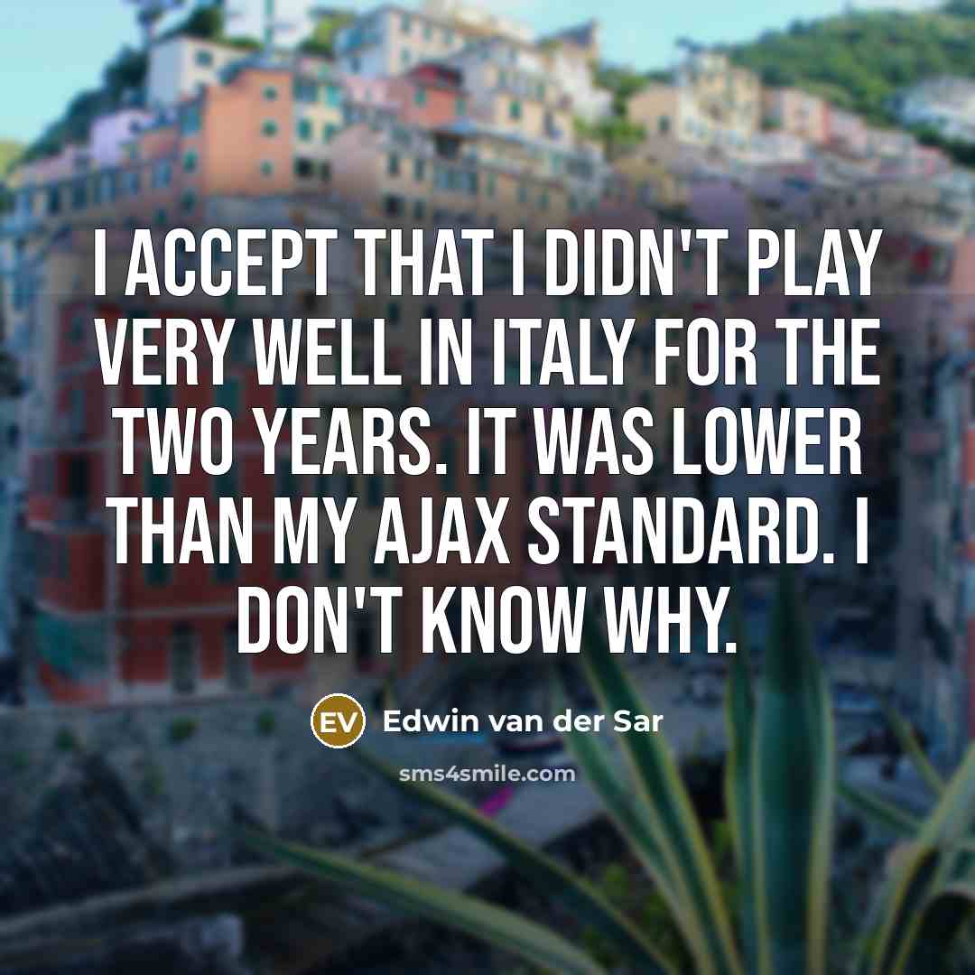 “I accept that I didn't play very well in Italy for the two years. It was lower than my Ajax standard. I don't know why.” quote by Edwin van der Sar