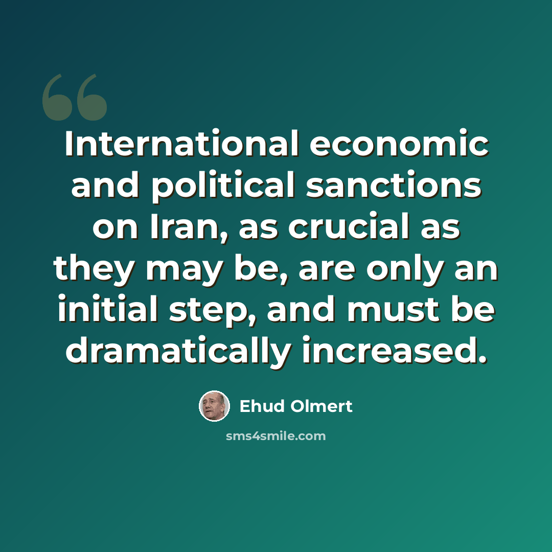 “International economic and political sanctions on Iran, as crucial as they may be, are only an initial step, and must be dramatically increased.” quote by Ehud Olmert