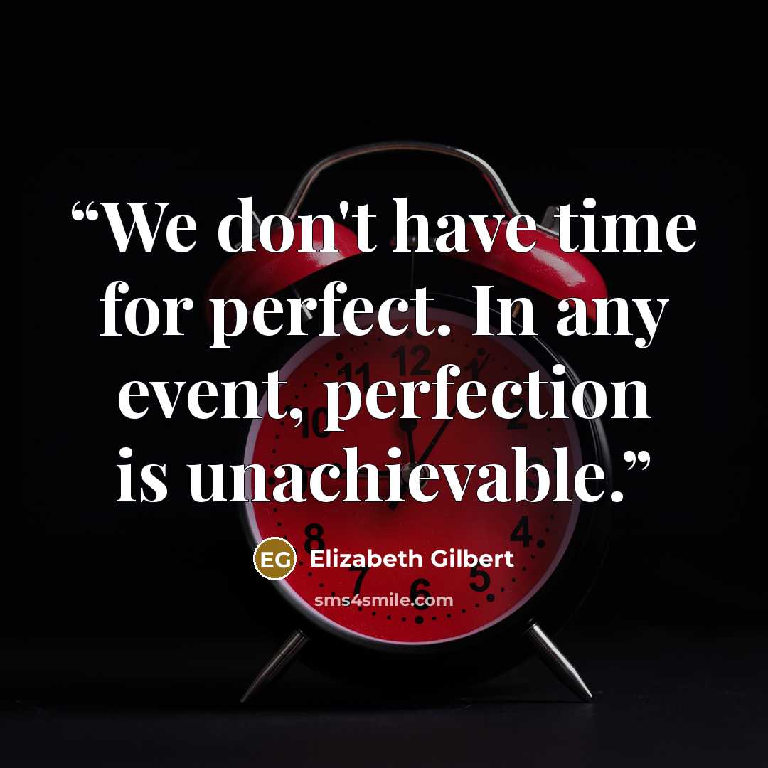 “We don't have time for perfect. In any event, perfection is unachievable.” quote by Elizabeth Gilbert