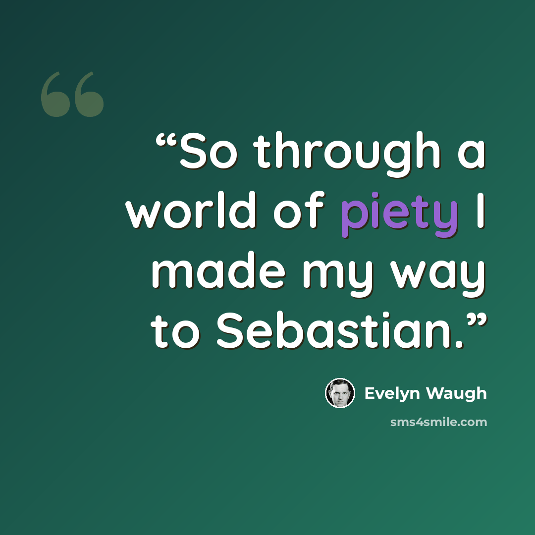 “So through a world of piety I made my way to Sebastian.” quote by Evelyn Waugh