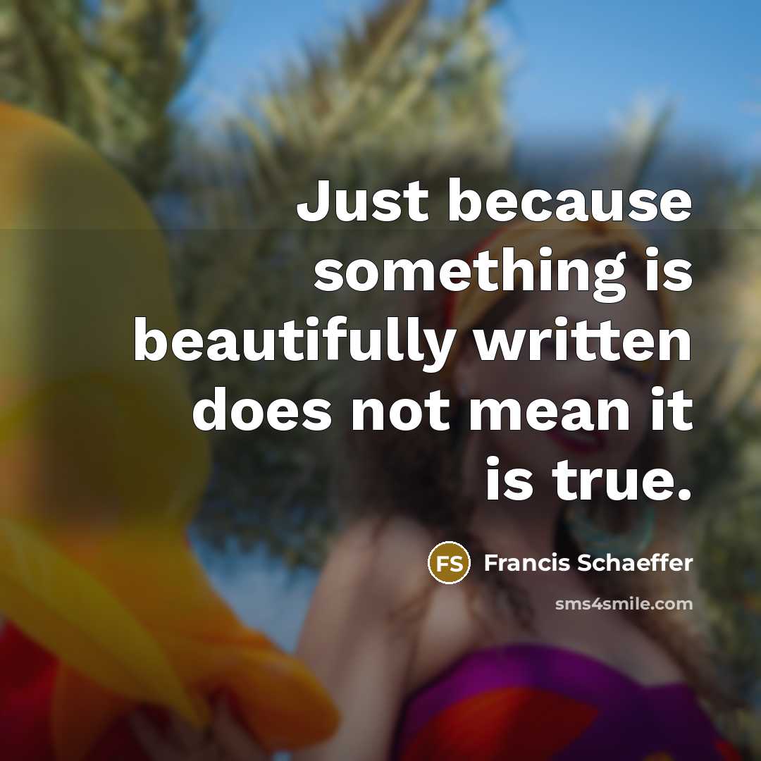 “Just because something is beautifully written does not mean it is true.” quote by Francis Schaeffer