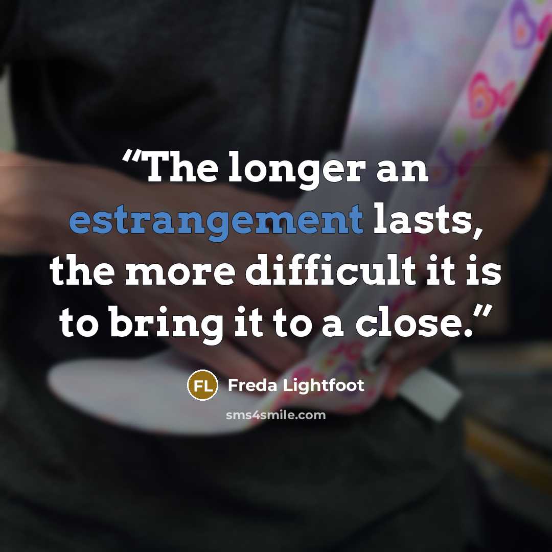 “The longer an estrangement lasts, the more difficult it is to bring it to a close.” quote by Freda Lightfoot