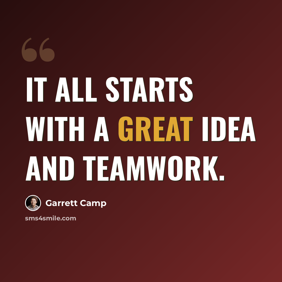 “It all starts with a great idea and teamwork.” quote by Garrett Camp