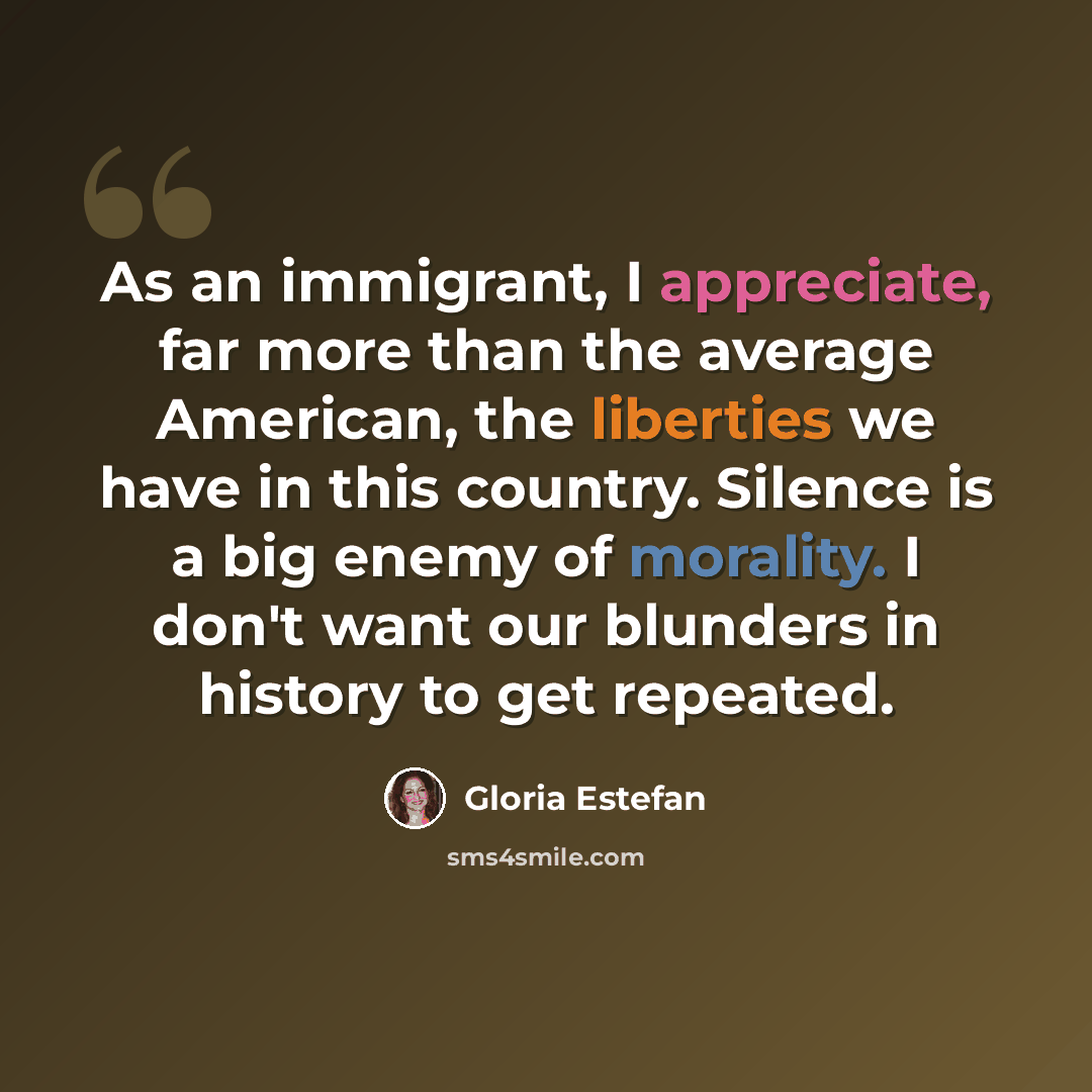 “As an immigrant, I appreciate, far more than the average American, the liberties we have in this country. Silence is a big enemy of morality. I don't want our blunders in history to get repeated.” quote by Gloria Estefan